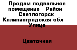 Продам подвальное помещение › Район ­ Светлогорск, Калининградская обл.  › Улица ­ Цветочная › Дом ­ 1 › Цена ­ 150 000 › Общая площадь ­ 7 - Калининградская обл. Недвижимость » Помещения продажа   